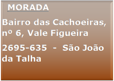 Caixa de texto:   MORADABairro das Cachoeiras, n 6, Vale Figueira 2695-635  -  So Joo da Talha